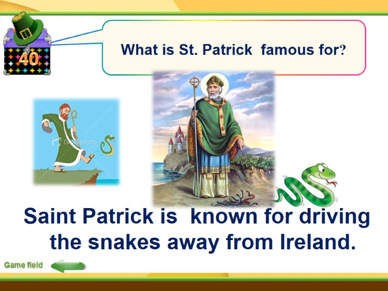 40 Game field What is St. Patrick  famous for?  Saint Patrick is